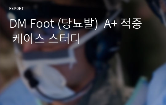 DM Foot (당뇨발)  A+ 적중  케이스 스터디