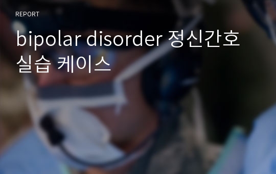 bipolar disorder 정신간호 실습 케이스