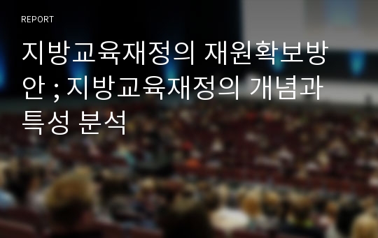 지방교육재정의 재원확보방안 ; 지방교육재정의 개념과 특성 분석