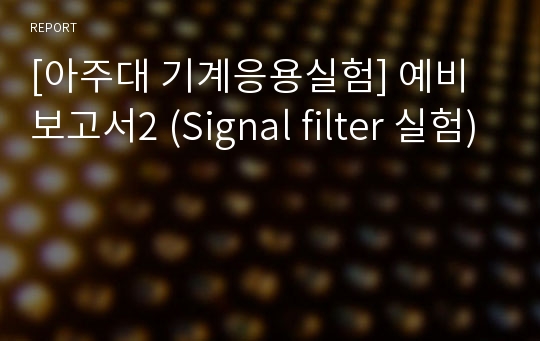 [아주대 기계응용실험] 예비보고서2 (Signal filter 실험)
