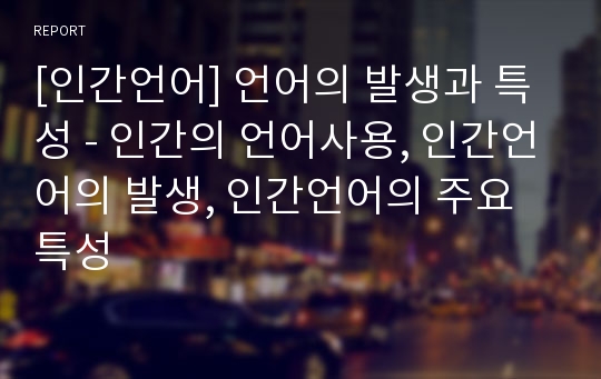 [인간언어] 언어의 발생과 특성 - 인간의 언어사용, 인간언어의 발생, 인간언어의 주요특성