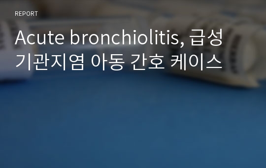 Acute bronchiolitis, 급성기관지염 아동 간호 케이스