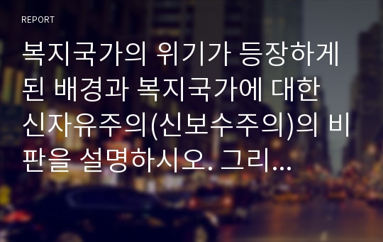 복지국가의 위기가 등장하게 된 배경과 복지국가에 대한 신자유주의(신보수주의)의 비판을 설명하시오. 그리고 신자유주의의 복지국가에 대한 비판이 옳은 비판인지, 또는 옳지 않은 비판인지를 선택하여 제시하고 그 이유를 구체적인 근거를 들어 설명하시오.