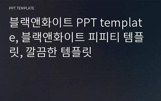 블랙앤화이트 PPT template, 블랙앤화이트 피피티 템플릿, 깔끔한 템플릿