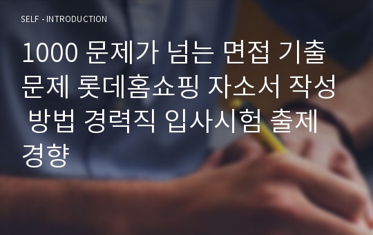 1000 문제가 넘는 면접 기출문제 롯데홈쇼핑 자소서 작성 방법 경력직 입사시험 출제경향