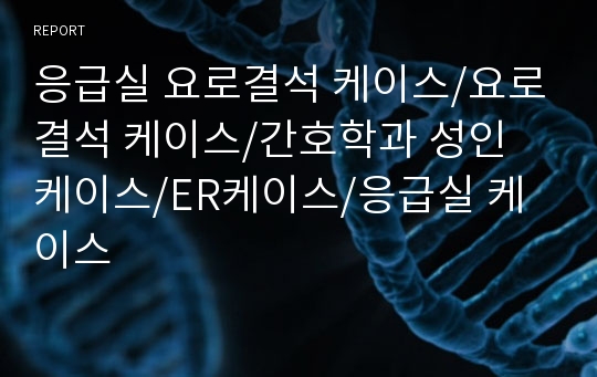 응급실 요로결석 케이스/요로결석 케이스/간호학과 성인 케이스/ER케이스/응급실 케이스