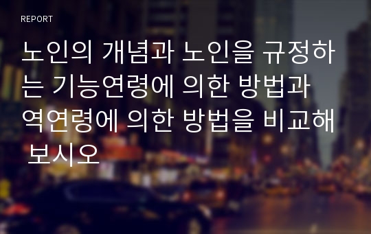 노인의 개념과 노인을 규정하는 기능연령에 의한 방법과 역연령에 의한 방법을 비교해 보시오