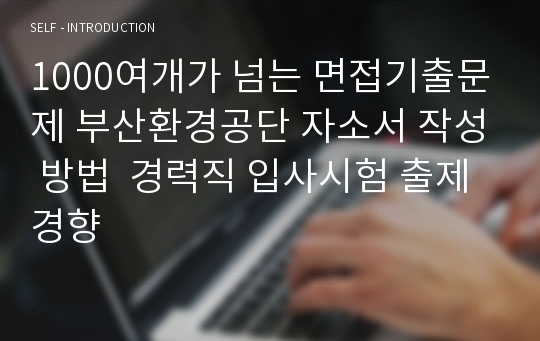 1000여개가 넘는 면접기출문제 부산환경공단 자소서 작성 방법  경력직 입사시험 출제경향