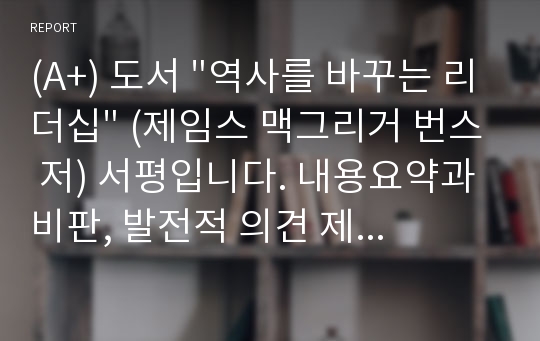 (A+) 도서 &quot;역사를 바꾸는 리더십&quot; (제임스 맥그리거 번스 저) 서평입니다. 내용요약과 비판, 발전적 의견 제시 등 꼼꼼하게 정리되어 있는 A+를 받은 자료입니다.