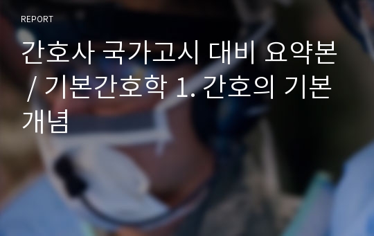 간호사 국가고시 대비 요약본 / 기본간호학 1. 간호의 기본개념