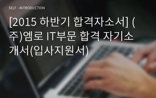 [2015 하반기 합격자소서] (주)엠로 IT부문 합격 자기소개서(입사지원서)