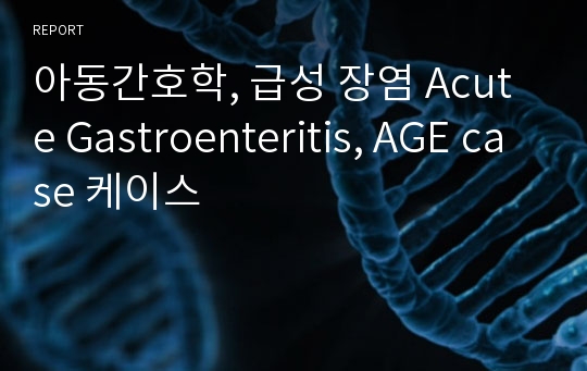 아동간호학, 급성 장염 Acute Gastroenteritis, AGE case 케이스