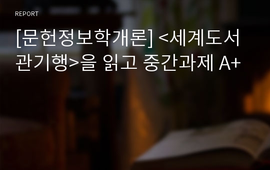 [문헌정보학개론] &lt;세계도서관기행&gt;을 읽고 중간과제 A+