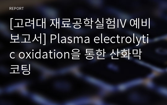[고려대 재료공학실험IV 예비보고서] Plasma electrolytic oxidation을 통한 산화막 코팅