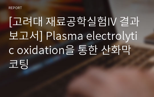 [고려대 재료공학실험IV 결과보고서] Plasma electrolytic oxidation을 통한 산화막 코팅