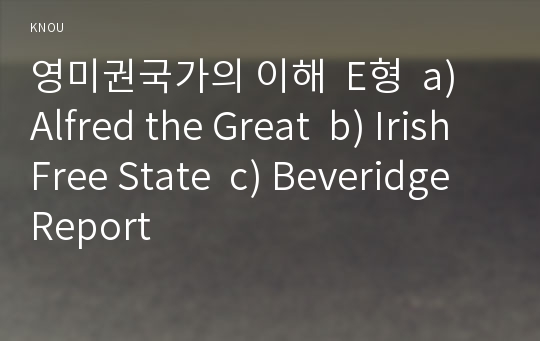 영미권국가의 이해  E형  a) Alfred the Great  b) Irish Free State  c) Beveridge Report