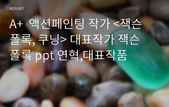 A+  액션페인팅 작가 &lt;잭슨 폴록, 쿠닝&gt; 대표작가 잭슨 폴록 ppt 연혁,대표작품