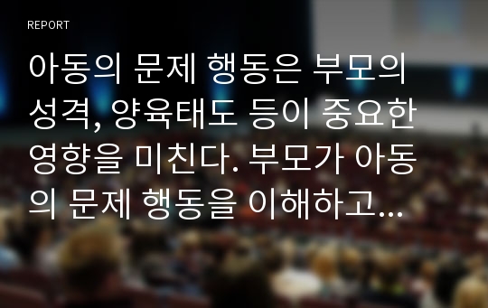 아동의 문제 행동은 부모의 성격, 양육태도 등이 중요한 영향을 미친다. 부모가 아동의 문제 행동을 이해하고 자신의 정서와 양육방식을 반성할 수 있도록 하는 효과적인 방법에 대하여 의견을 나누어 보세요