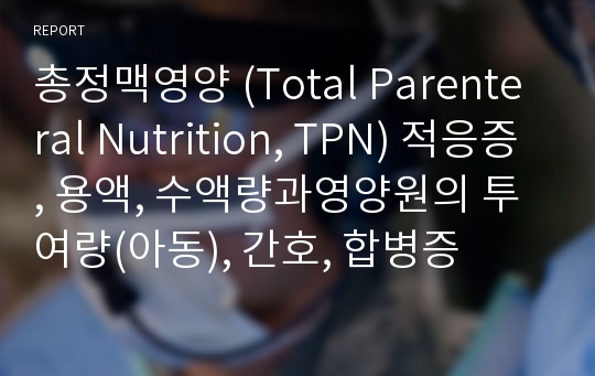 총정맥영양 (Total Parenteral Nutrition, TPN) 적응증, 용액, 수액량과영양원의 투여량(아동), 간호, 합병증