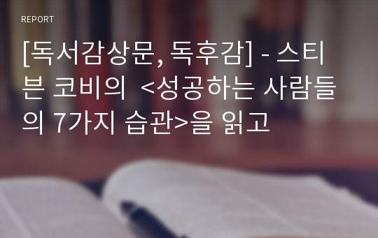 [독서감상문, 독후감] - 스티븐 코비의  <성공하는 사람들의 7가지 습관>을 읽고
