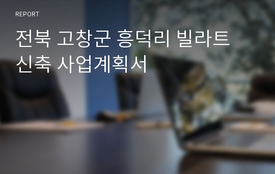 전북 고창군 흥덕리 빌라트 신축 사업계획서