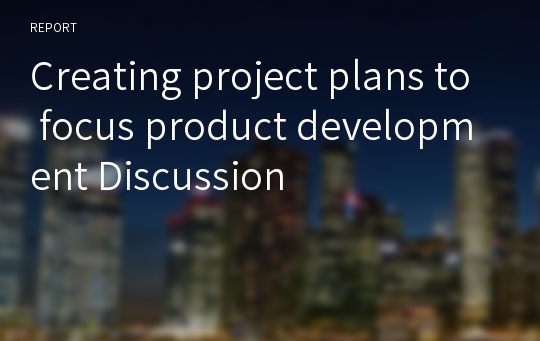 Creating project plans to focus product development Discussion