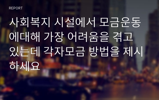 사회복지 시설에서 모금운동에대해 가장 어려움을 겪고 있는데 각자모금 방법을 제시하세요