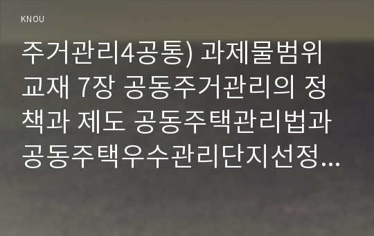 주거관리4공통) 과제물범위교재 7장 공동주거관리의 정책과 제도 공동주택관리법과 공동주택우수관리단지선정사업, 아파트공동체활성화의 우수사례제시