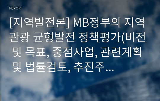 [지역발전론] MB정부의 지역관광 균형발전 정책평가(비전 및 목표, 중점사업, 관련계획 및 법률검토, 추진주체, 재정지원, 성과와 한계)