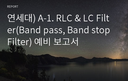연세대) A-1. RLC &amp; LC Filter(Band pass, Band stop Filter) 예비 보고서