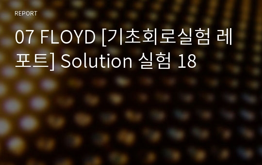 07 FLOYD [기초회로실험 레포트] Solution 실험 18