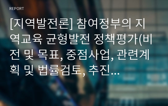 [지역발전론] 참여정부의 지역교육 균형발전 정책평가(비전 및 목표, 중점사업, 관련계획 및 법률검토, 추진주체, 재정지원, 성과와 한계)