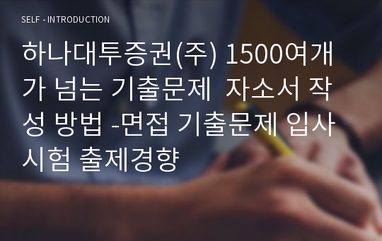 하나대투증권(주) 1500여개가 넘는 기출문제  자소서 작성 방법 -면접 기출문제 입사시험 출제경향