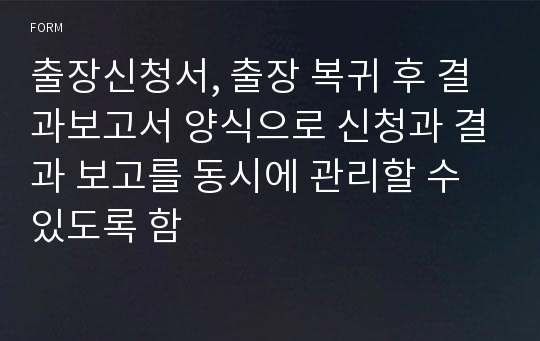 출장신청서, 출장 복귀 후 결과보고서 양식으로 신청과 결과 보고를 동시에 관리할 수 있도록 함