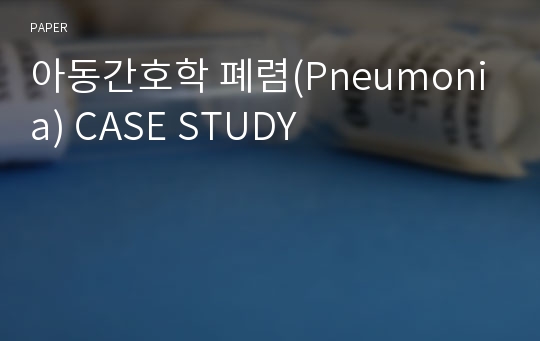 아동간호학 폐렴(Pneumonia) CASE STUDY