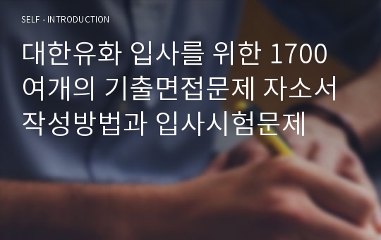 대한유화 입사를 위한 1700여개의 기출면접문제 자소서 작성방법과 입사시험문제