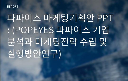 파파이스 마케팅기획안 PPT : (POPEYES 파파이스 기업분석과 마케팅전략 수립 및 실행방안연구)