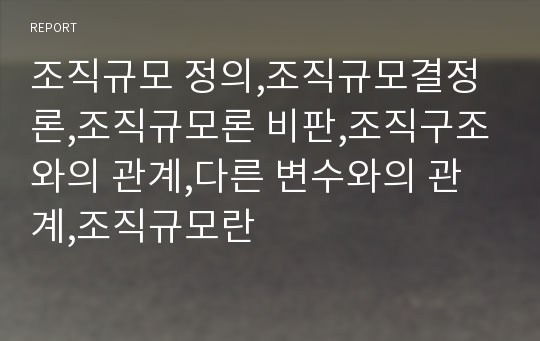 조직규모 정의,조직규모결정론,조직규모론 비판,조직구조와의 관계,다른 변수와의 관계,조직규모란