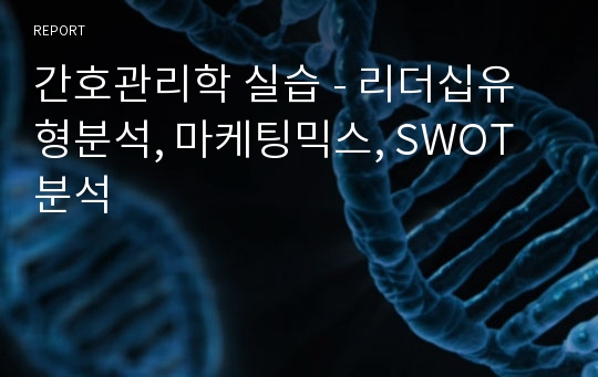 간호관리학 실습 - 리더십유형분석, 마케팅믹스, SWOT분석