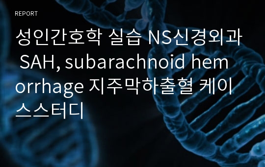 성인간호학 실습 NS신경외과 SAH, subarachnoid hemorrhage 지주막하출혈 케이스스터디