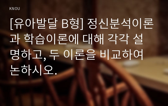 [유아발달 B형] 정신분석이론과 학습이론에 대해 각각 설명하고, 두 이론을 비교하여 사례를 각각 들어 비교하며 논하시오.