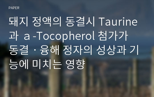 돼지 정액의 동결시 Taurine과 ａ-Tocopherol 첨가가 동결ㆍ융해 정자의 성상과 기능에 미치는 영향
