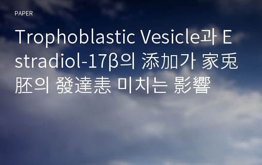 Trophoblastic Vesicle과 Estradiol-17β의 添加가 家兎胚의 發達恚 미치는 影響