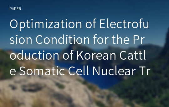 Optimization of Electrofusion Condition for the Production of Korean Cattle Somatic Cell Nuclear Transfer Embryos