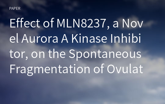 Effect of MLN8237, a Novel Aurora A Kinase Inhibitor, on the Spontaneous Fragmentation of Ovulated Mouse Oocytes