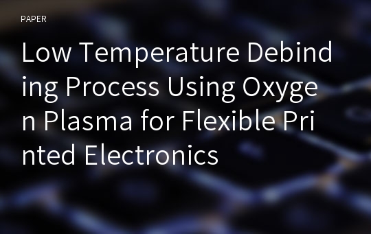 Low Temperature Debinding Process Using Oxygen Plasma for Flexible Printed Electronics