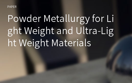 Powder Metallurgy for Light Weight and Ultra-Light Weight Materials