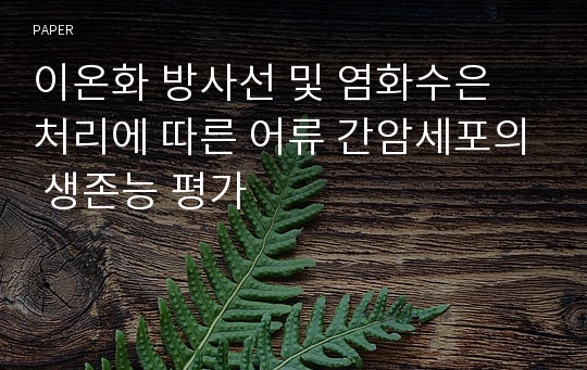 이온화 방사선 및 염화수은 처리에 따른 어류 간암세포의 생존능 평가