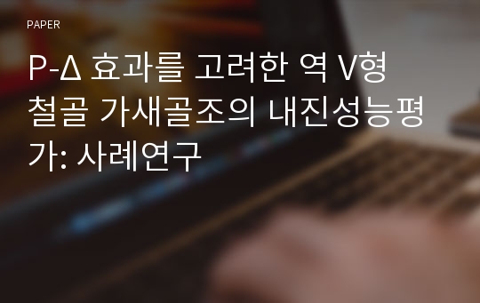 P-Δ 효과를 고려한 역 V형 철골 가새골조의 내진성능평가: 사례연구