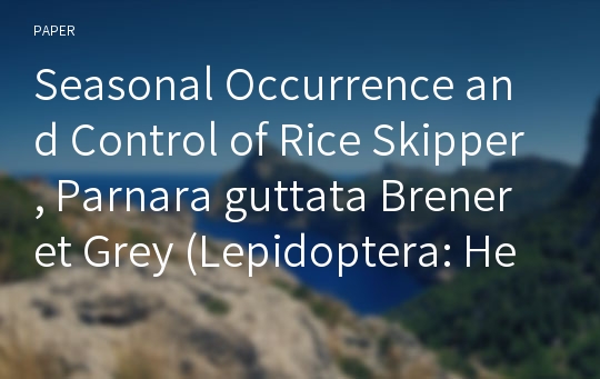 Seasonal Occurrence and Control of Rice Skipper, Parnara guttata Brener et Grey (Lepidoptera: Hesperiidae) in Paddy Field